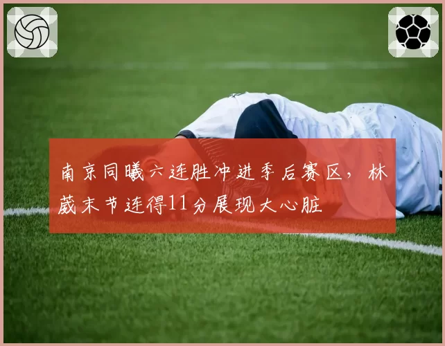 南京同曦六连胜冲进季后赛区,林葳末节连得11分展现大心脏