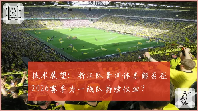 技术展望：浙江队青训体系能否在2026赛季为一线队持续供血？