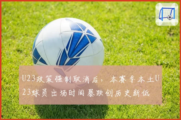 U23政策强制取消后，本赛季本土U23球员出场时间暴跌创历史新低