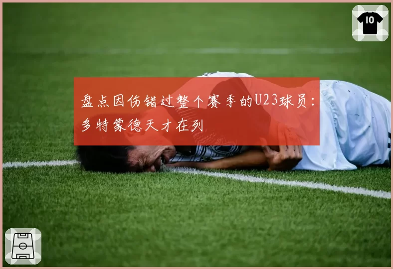 盘点因伤错过整个赛季的U23球员:多特蒙德天才在列
