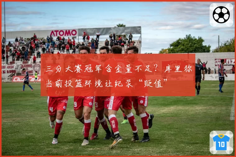 三分大赛冠军含金量不足？库里称当前投篮环境让纪录“贬值”