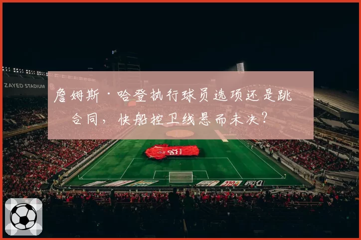 詹姆斯·哈登执行球员选项还是跳出合同，快船控卫线悬而未决？