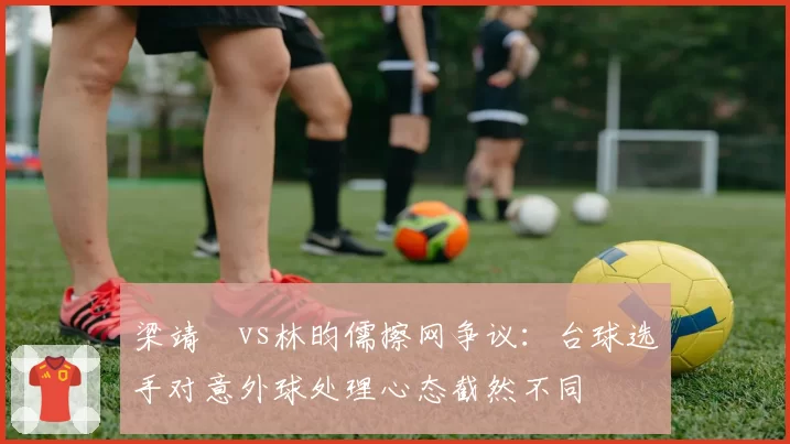 梁靖崑vs林昀儒擦网争议:台球选手对意外球处理心态截然不同